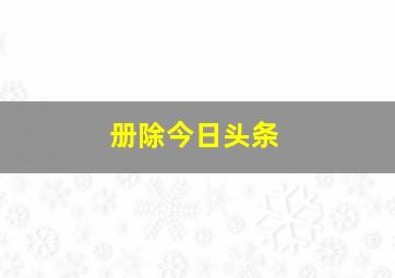 册除今日头条