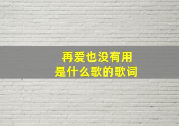 再爱也没有用是什么歌的歌词