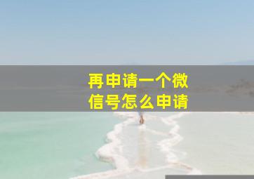 再申请一个微信号怎么申请