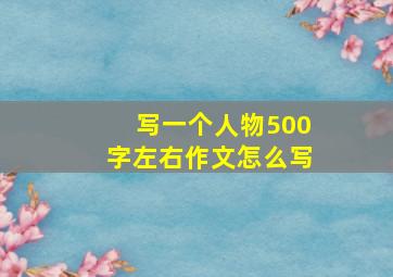 写一个人物500字左右作文怎么写