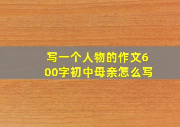 写一个人物的作文600字初中母亲怎么写