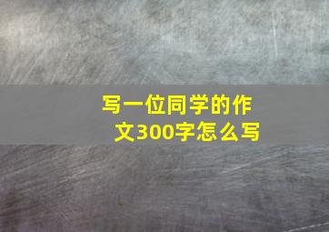 写一位同学的作文300字怎么写