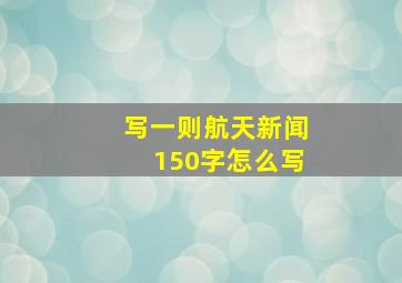 写一则航天新闻150字怎么写