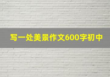 写一处美景作文600字初中