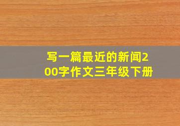 写一篇最近的新闻200字作文三年级下册