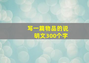 写一篇物品的说明文300个字