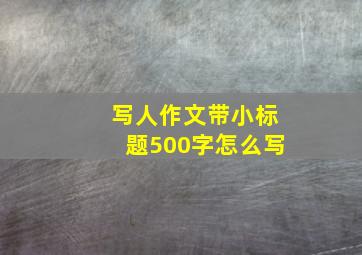 写人作文带小标题500字怎么写