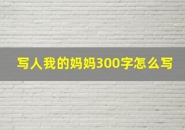 写人我的妈妈300字怎么写