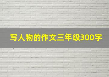 写人物的作文三年级300字