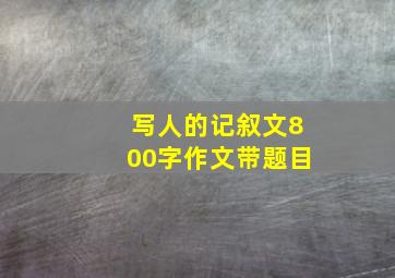 写人的记叙文800字作文带题目