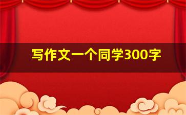 写作文一个同学300字