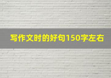 写作文时的好句150字左右