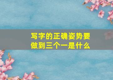 写字的正确姿势要做到三个一是什么