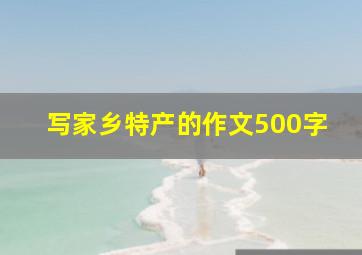 写家乡特产的作文500字