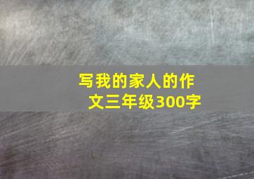 写我的家人的作文三年级300字