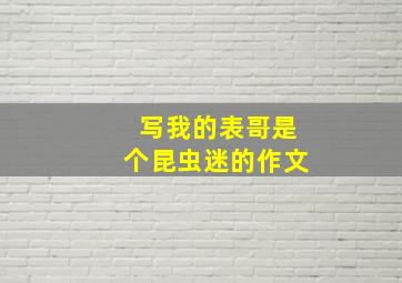 写我的表哥是个昆虫迷的作文