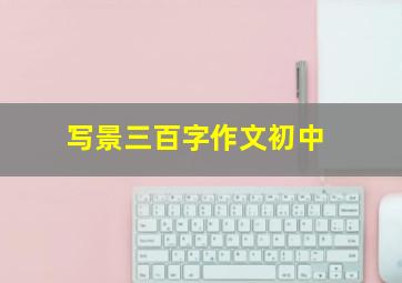 写景三百字作文初中