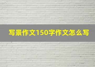 写景作文150字作文怎么写