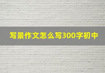 写景作文怎么写300字初中