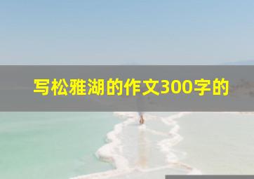 写松雅湖的作文300字的