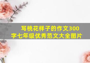 写桃花样子的作文300字七年级优秀范文大全图片