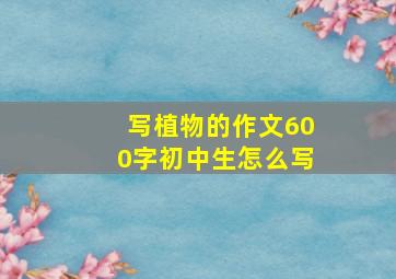 写植物的作文600字初中生怎么写