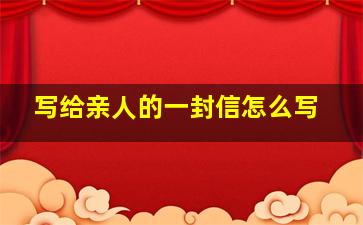 写给亲人的一封信怎么写