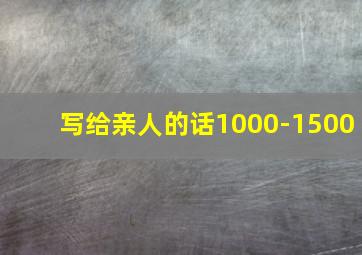 写给亲人的话1000-1500