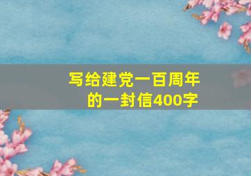 写给建党一百周年的一封信400字