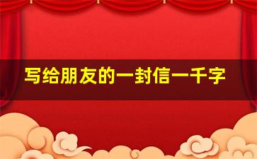 写给朋友的一封信一千字