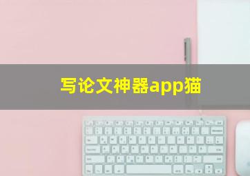 写论文神器app猫