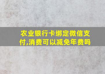 农业银行卡绑定微信支付,消费可以减免年费吗