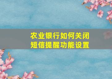 农业银行如何关闭短信提醒功能设置