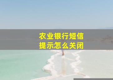 农业银行短信提示怎么关闭