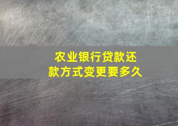 农业银行贷款还款方式变更要多久