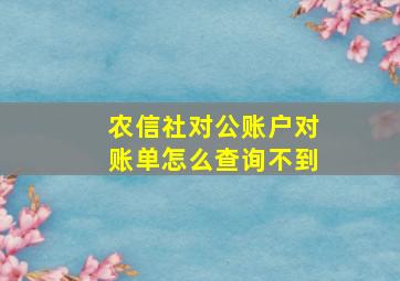 农信社对公账户对账单怎么查询不到