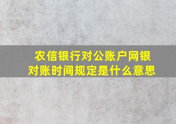 农信银行对公账户网银对账时间规定是什么意思