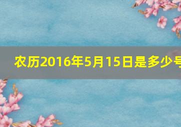 农历2016年5月15日是多少号