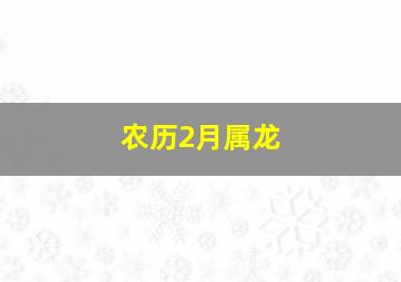 农历2月属龙