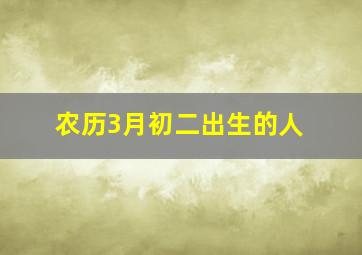 农历3月初二出生的人