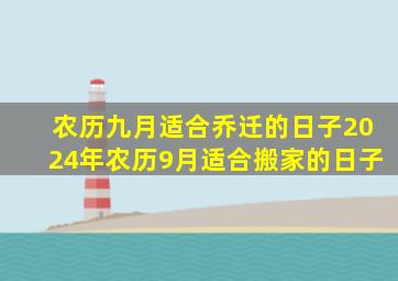 农历九月适合乔迁的日子2024年农历9月适合搬家的日子