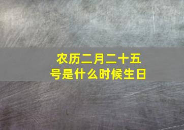 农历二月二十五号是什么时候生日