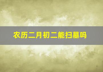 农历二月初二能扫墓吗