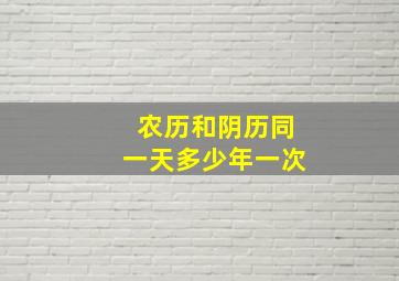 农历和阴历同一天多少年一次