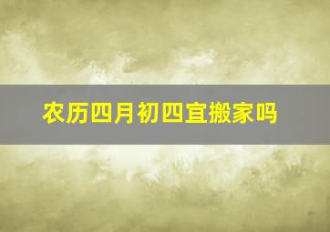 农历四月初四宜搬家吗