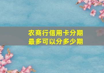 农商行信用卡分期最多可以分多少期