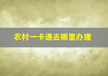 农村一卡通去哪里办理