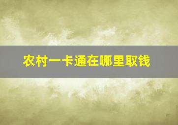 农村一卡通在哪里取钱