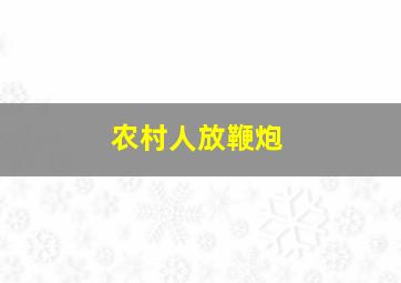 农村人放鞭炮