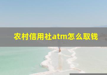 农村信用社atm怎么取钱